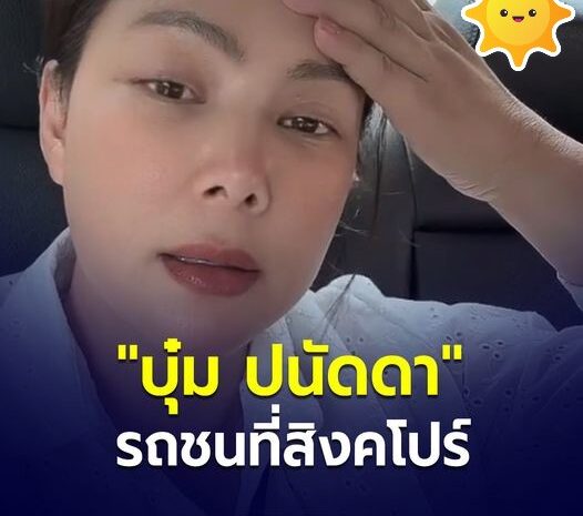 “บุ๋ม ปนัดดา” รถชนเข้าอย่างจัง ที่ประเทศสิงคโปร์พร้อมอาการล่าสุด