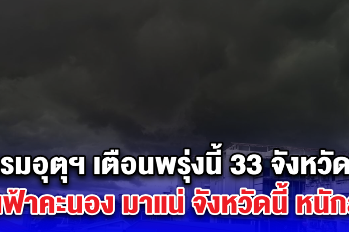 กรมอุตุฯ เตือนพรุ่งนี้ 33 จังหวัด ฝนฟ้าคะนอง มาแน่ จังหวัดนี้ หนักสุด