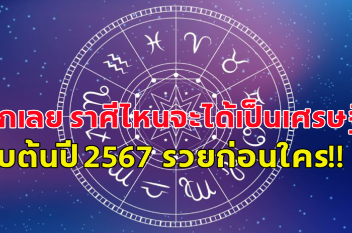 ถึงเวลาฟ้าเปิด อะไรก็ฉุดไม่อยู่ เปิดราศี ดวงเศรษฐี รับต้นปี 2567