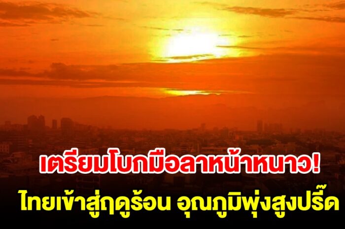 เตรียมโบกมือลาหน้าหนาว กรมอุตุฯ คาดไทยเข้าสู่ฤดูร้อน อุณภูมิพุ่งสูงปรี๊ด 44.5 องศา