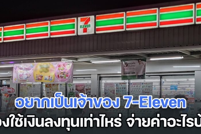 อยากเป็นเจ้าของ เซเว่น อีเลฟเว่น (7-Eleven) ต้องใช้เงินลงทุนเท่าไหร่ จ่ายค่าอะไรบ้าง