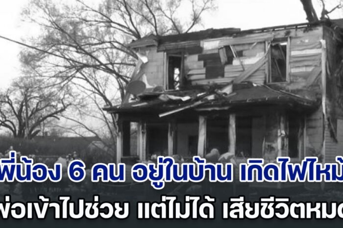 สุดสลด! พี่น้อง 6 คน อยู่ในบ้าน เกิดไฟไหม้กะทันหัน พ่อพยายามเข้าไปช่วย แต่มันสายเกินไป สุดท้ายเสียชีวิตหมด (ตปท.)