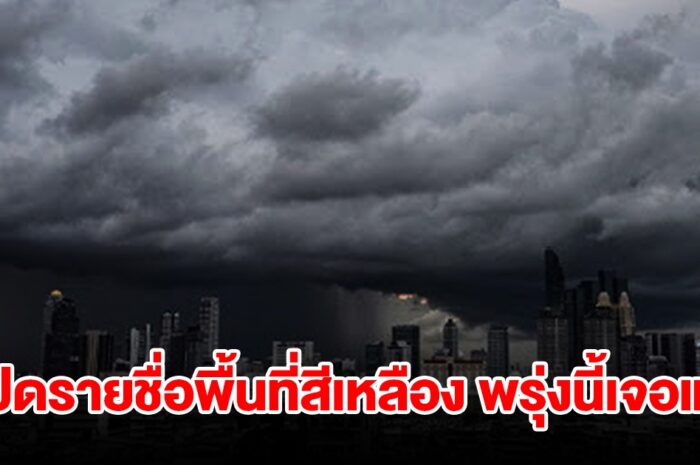 เปิดรายชื่อพื้นที่สีเหลือง พรุ่งนี้เจอฝนถล่มหนักเช็กเลย