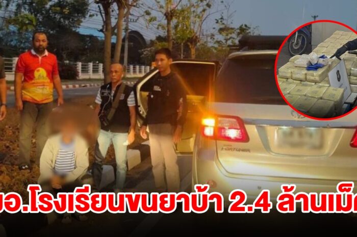 รวบ ผอ.โรงเรียน ขนยาบ้าล็อตใหญ่ 2.4 ล้านเม็ด