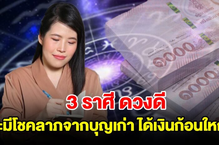 3 ราศี ดวงดี จะมีโชคลาภจากบุญเก่า ได้เงินก้อนใหญ่แบบไม่คาดฝัน