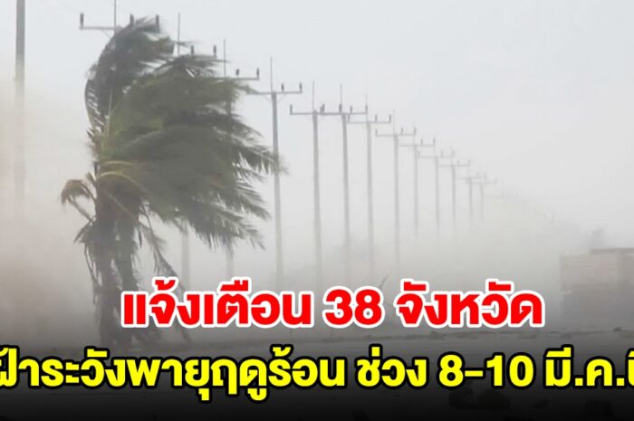 ปภ. แจ้งเตือน 38 จังหวัด เฝ้าระวังพายุฤดูร้อน ช่วง 8-10 มี.ค.นี้