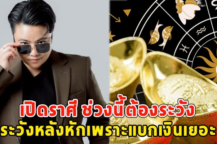 เปิดราศี ช่วงนี้ต้องระวัง ทั้งระวังรวย ระวังหลังหักเพราะแบกเงินเยอะ