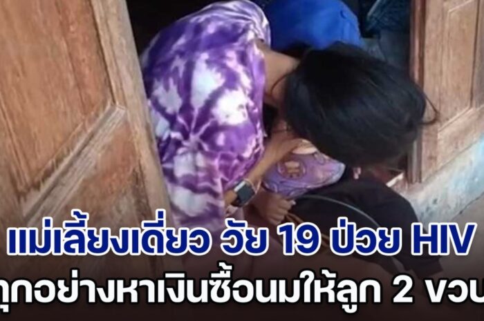 ชีวิตต้องสู้ แม่เลี้ยงเดี่ยว วัย 19 ป่วย HIV ยอมทำทุกอย่างหาเงินซื้อนมให้ลูก 2 ขวบกิน