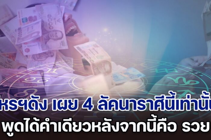 โหรฯดัง เผย 4 ลัคนาราศีนี้เท่านั้น พูดได้คำเดียวหลังจากนี้คือ รวย