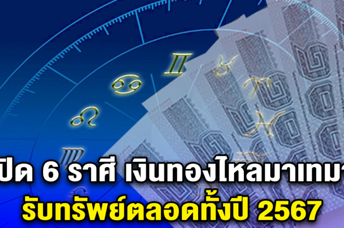 เปิด 6 ราศี เงินทองไหลมาเทมา ดวงเฮงที่สุด รับทรัพย์ตลอดทั้งปี 2567