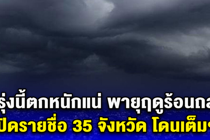 พรุ่งนี้ตกหนักแน่ พายุฤดูร้อนถล่ม เปิดรายชื่อ 35 จังหวัด โดนเต็มๆ