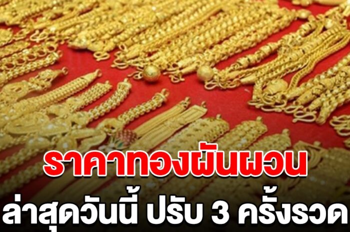 ราคาทองผันผวน ล่าสุดวันนี้ ปรับ 3 ครั้งรวด ดูแล้วรีบตัดสินใจ