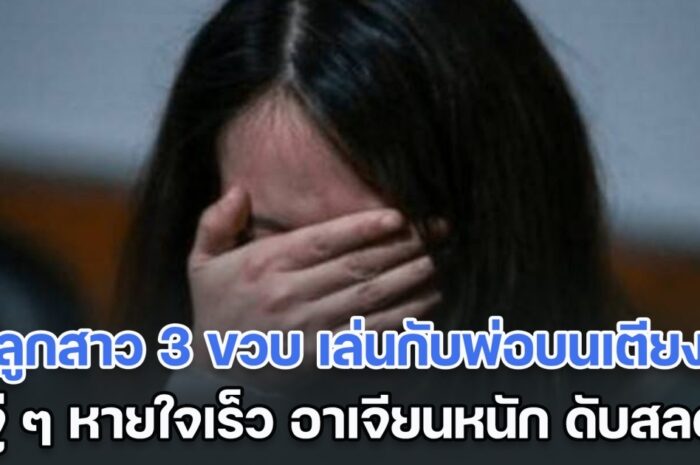 อุทาหรณ์! ลูกสาว 3 ขวบ เล่นกับพ่อบนเตียง แต่พ่อเผลอหลับ จู่ ๆ อาเจียนหนัก และเสียชีวิต หมอตรวจชันสูตรดูถึงรู้ กินอะไรเข้าไป (ตปท.)