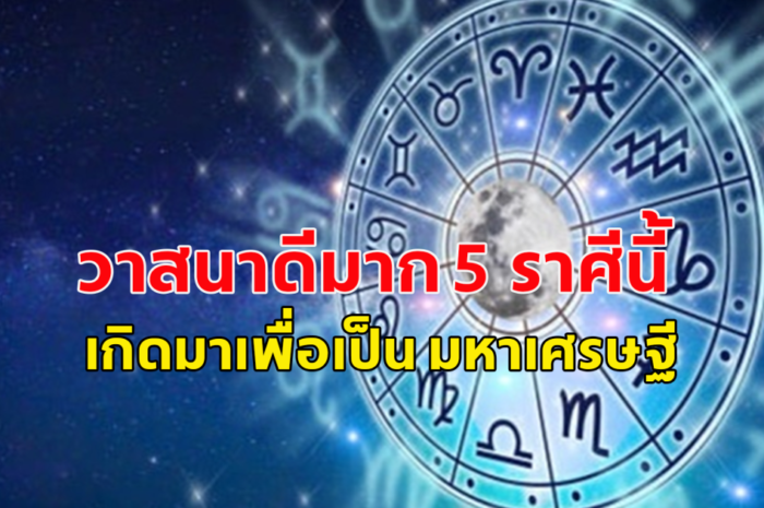 วาสนาดีมาก 5 ราศีนี้ เกิดมาเพื่อเป็น มหาเศรษฐี