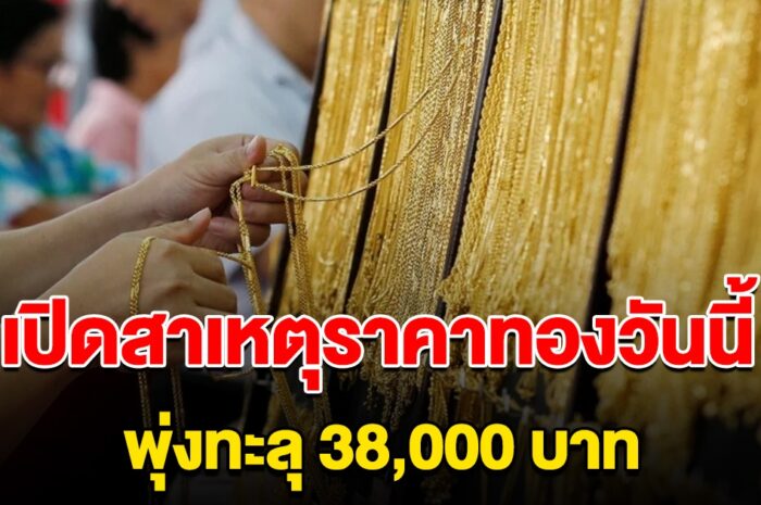 เปิดสาเหตุ ราคาทองวันนี้ พุ่งแรงทะลุ 38,000