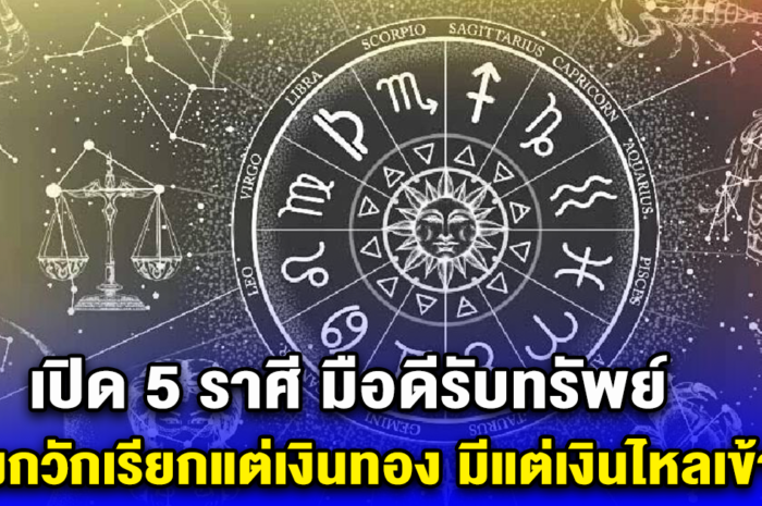 เปิด 5 ราศี มือดีรับทรัพย์ ดวงกวักเรียกแต่เงินทอง มีแต่เงินไหลเข้ามา