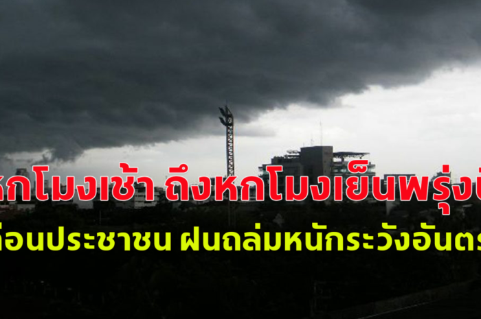 หกโมงเช้าถึงหกโมงเย็นพรุ่งนี้ กรมอุตุนิยมวิทยาเตือนประชาชน ฝนถล่มหนักระวังอันตราย