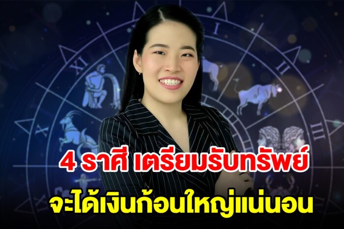 4 ราศี เตรียมรับทรัพย์ จะได้เงินก้อนใหญ่แน่นอน