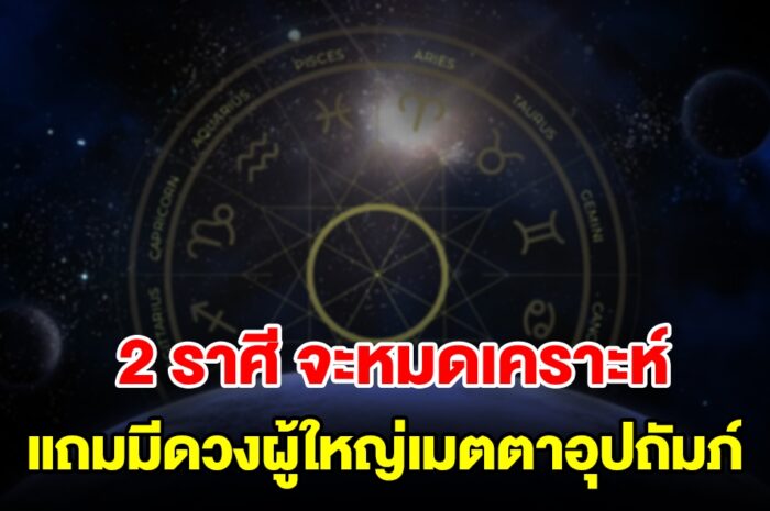 2 ราศี กำลังจะหมดเคราะห์ แถมมีดวงผู้ใหญ่เมตตาอุปถัมภ์