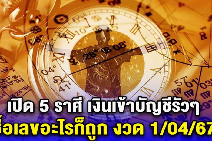 เปิด 5 ราศี เงินเข้าบัญชีรัวๆ ซื้อเลขอะไรก็ถูก งวด 1/04/67