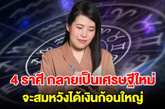 4 ราศี กลายเป็นเศรษฐีใหม่ จะสมหวังได้เงินก้อนใหญ่