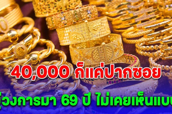 อยู่วงการมา 69 ปี ไม่เคยเห็นแบบนี้ นายกสมาคมค้าทองคำ ลั่น 40,000 ก็แค่ปากซอย หลังทองไทยพุ่งต่อเนื่อง