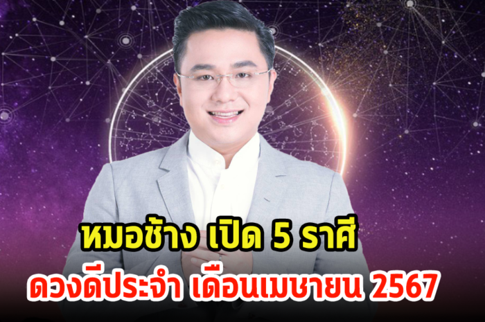 หมอช้าง เปิด 5 ราศี ดวงดีประจำ เดือนเมษายน 2567