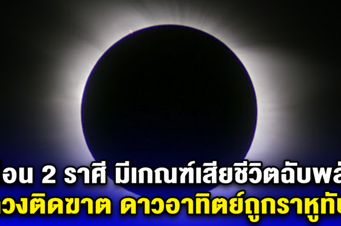 เตือนด่วน 2 ราศี วันที่ 8 เม.ย. นี้ มีดวงเสียชีวิตฉับพลัน ดวงติดฆาต ดาวอาทิตย์ถูกราหูทับ