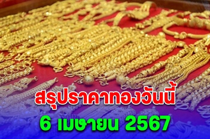 สรุปราคาทองวันนี้ 6 เมษายน 2567 หลังเปิดตลาดพุ่งกระฉูด