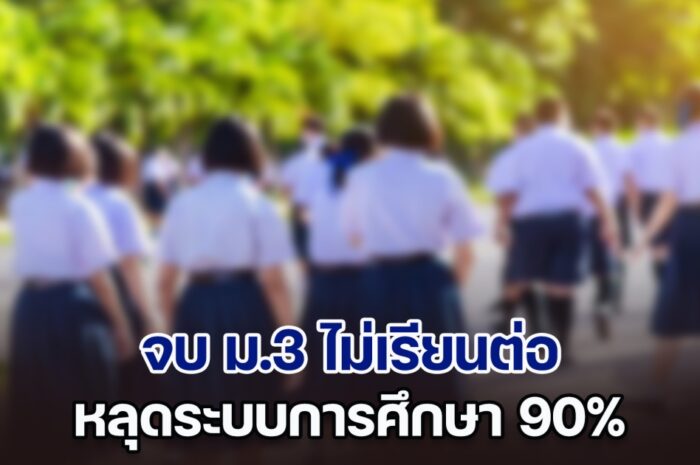 ไปต่อไม่ไหว! จบ ม.3 ไม่เรียนต่อ หลุดระบบการศึกษา 90%