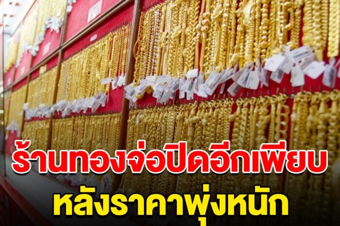 รีบตัดสินใจ ร้านทองจ่อปิดกิจการอีกเพียบ หลังราคาพุ่งหนัก คนแห่เทขายทั่วประเทศ