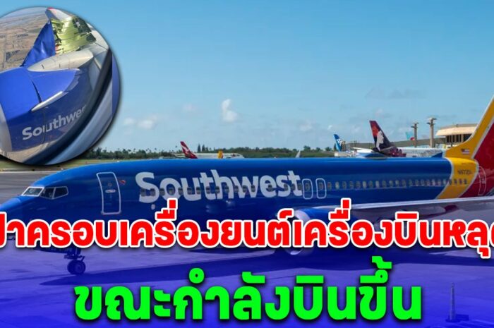 ผู้โดยสาร 135 คน ช็อก ฝาครอบเครื่องยนต์โบอิ้ง 737 สายการบินเซาท์เวสต์ หลุดขณะบินขึ้น