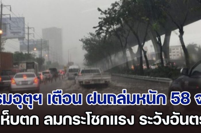 กรมอุตุฯ ประกาศเตือน ฝนถล่มหนัก 58 จังหวัด ลูกเห็บตก ลมกระโชกแรง ขอให้ประชาชนระวังอันตราย