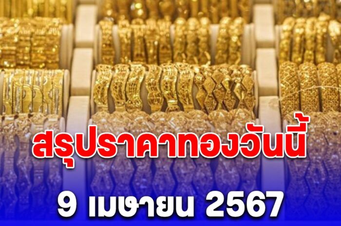 สรุปราคาทองวันนี้ 9 เมษายน 2567 ทุบสถิติสูงสุดอีกแล้ว