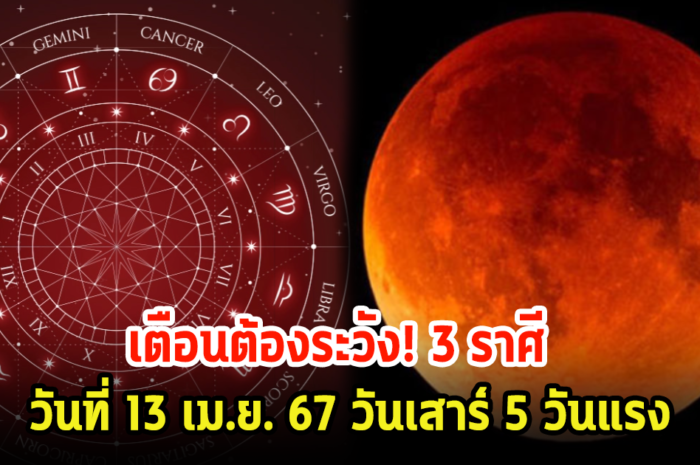 เตือนต้องระวัง! 3 ราศี วันที่ 13 เม.ย. 67 วันเสาร์ 5 วันแรง