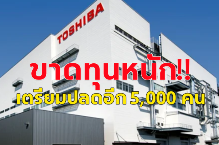 โตชิบาญี่ปุ่น ขาดทุนจนต้องออกจากตลาดหุ้น เตรียมปลดพนักงานครั้งใหญ่ 5,000 ตำแหน่ง