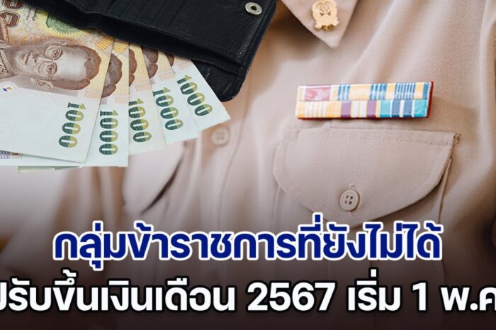 เผยมีกลุ่มที่ยังไม่ได้ ปรับขึ้นเงินเดือนข้าราชการ 2567 เริ่ม 1 พ.ค. นี้