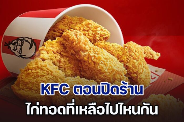 เฉลยแล้ว! KFC ตอนปิดร้าน ไก่ทอดที่เหลือไปไหน