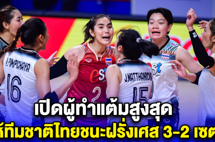 เปิดผู้ทำแต้มสูงสุด ให้ทีมชาติไทยชนะฝรั่งเศส 3-2 เซต โดดเด่นมาก