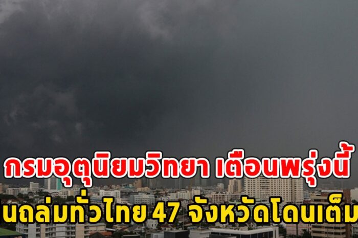 กรมอุตุนิยมวิทยา เตือนพรุ่งนี้ ฝนถล่มทั่วไทย 47 จังหวัดโดนเต็มๆ