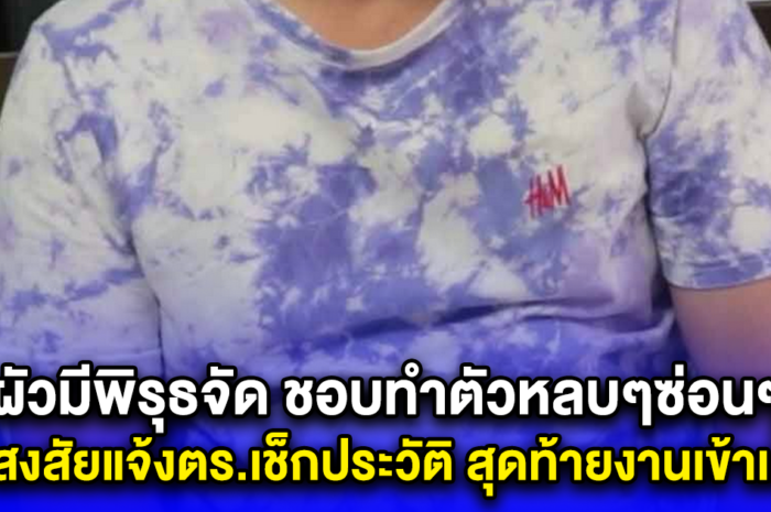 ผัวมีพิรุธจัด ชอบทำตัวหลบๆซ่อนๆ เมียสงสัยแจ้งตร.เช็กประวัติ สุดท้ายงานเข้าเต็มๆ