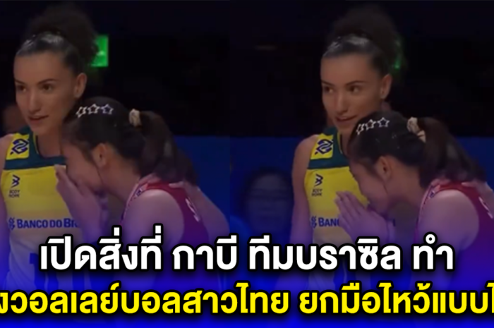 เปิดสิ่งที่ กาบี ทีมบราซิล ทำ หลังวอลเลย์บอลสาวไทย ยกมือไหว้แบบไทย