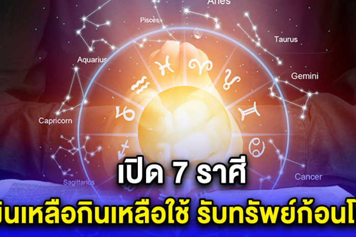 เปิด 7 ราศี มีเงินเหลือกินเหลือใช้ รับทรัพย์ก้อนโต