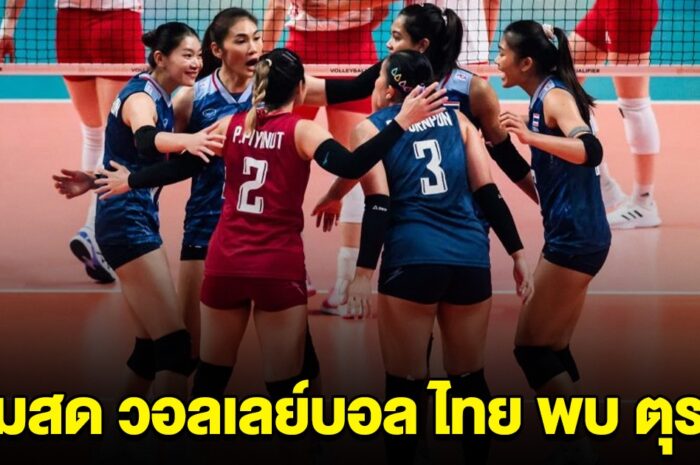 ชมสด วอลเลย์บอลหญิงทีมชาติไทย พบกับ ตุรกี