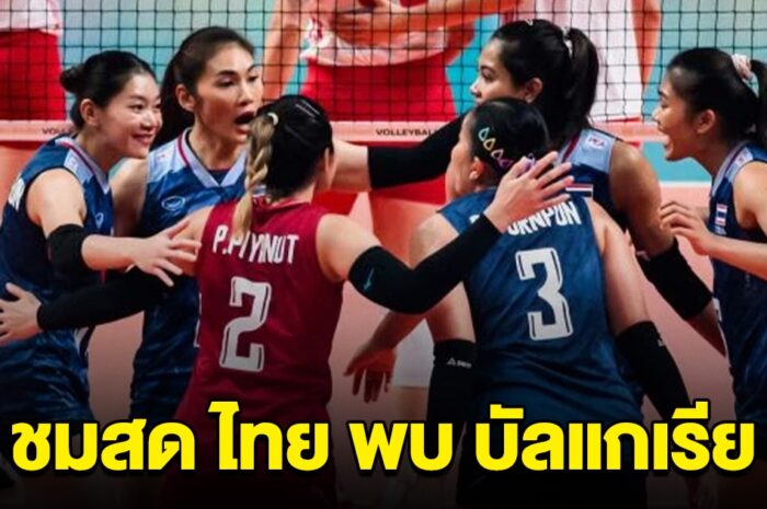 ชมสด วอลเลย์บอลหญิงทีมชาติไทย พบกับ บัลแกเรีย