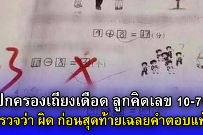 ผู้ปกครองเถียงเดือด ลูกคิดเลข 10-7=3 ครูตรวจว่า ผิด ก่อนสุดท้ายเฉลยคำตอบแท้จริง