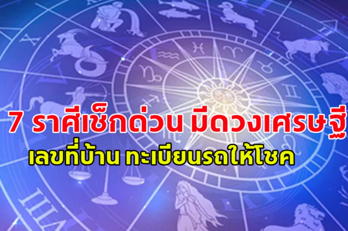 7 ราศีเช็กด่วน! เลขที่บ้าน ทะเบียนรถให้โชค รับทรัพย์ก้อนโต แบบไม่คาดฝัน