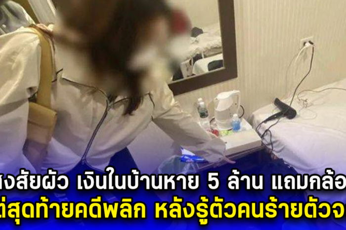 เมียสงสัยผัว เงินในบ้านหาย 5 ล้าน แถมกล้องพัง แต่สุดท้ายคดีพลิก หลังรู้ตัวคนร้ายตัวจริง (ตปท.)