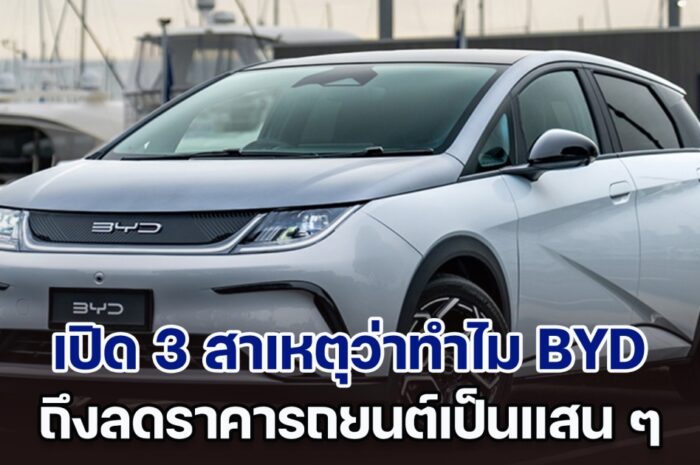 เปิด 3 สาเหตุว่าทำไม BYD ถึงลดราคารถยนต์เป็นแสน ๆ