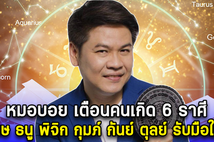 หมอบอย เตือนคนเกิด 6 ราศี เมษ ธนู พิจิก กุมภ์ กันย์ ตุลย์ รับมือครั้งใหญ่